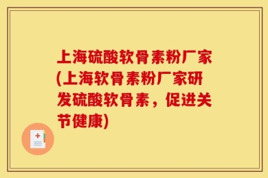 上海硫酸软骨素粉厂家(上海软骨素粉厂家研发硫酸软骨素，促进关节健康)
