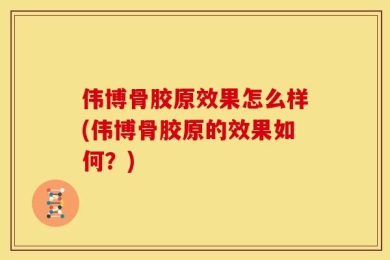 伟博骨胶原效果怎么样(伟博骨胶原的效果如何？)