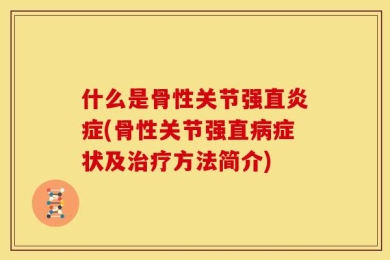 什么是骨性关节强直炎症(骨性关节强直病症状及治疗方法简介)