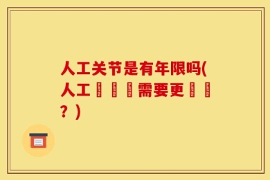 人工关节是有年限吗(人工髖關節需要更換嗎？)