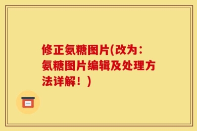修正氨糖图片(改为：氨糖图片编辑及处理方法详解！)