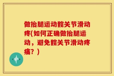 做抬腿运动髋关节滑动疼(如何正确做抬腿运动，避免髋关节滑动疼痛？)