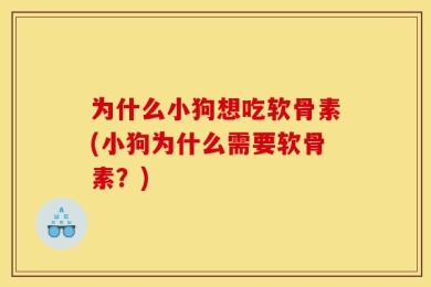 为什么小狗想吃软骨素(小狗为什么需要软骨素？)