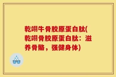 乾翊牛骨胶原蛋白肽(乾翊骨胶原蛋白肽：滋养骨骼，强健身体)