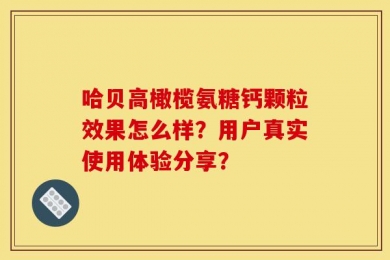 哈贝高橄榄氨糖钙颗粒效果怎么样？用户真实使用体验分享？