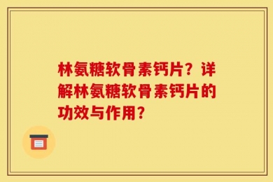 林氨糖软骨素钙片？详解林氨糖软骨素钙片的功效与作用？