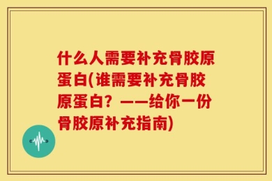 什么人需要补充骨胶原蛋白(谁需要补充骨胶原蛋白？——给你一份骨胶原补充指南)