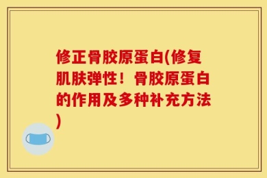 修正骨胶原蛋白(修复肌肤弹性！骨胶原蛋白的作用及多种补充方法)