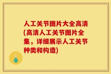 人工关节图片大全高清(高清人工关节图片全集，详细展示人工关节种类和构造)