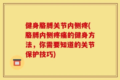 健身胳膊关节内侧疼(胳膊内侧疼痛的健身方法，你需要知道的关节保护技巧)