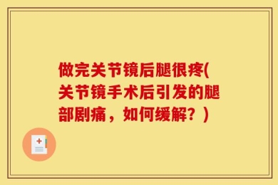 做完关节镜后腿很疼(关节镜手术后引发的腿部剧痛，如何缓解？)