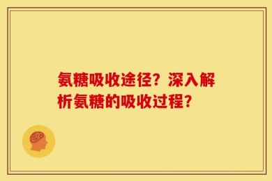 氨糖吸收途径？深入解析氨糖的吸收过程？