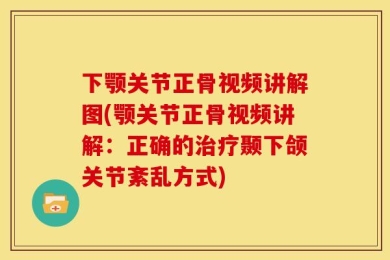 下颚关节正骨视频讲解图(颚关节正骨视频讲解：正确的治疗颞下颌关节紊乱方式)