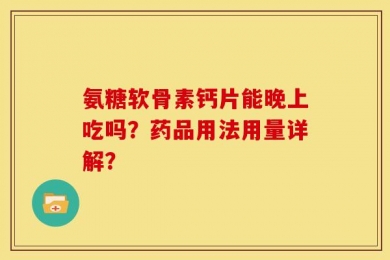 氨糖软骨素钙片能晚上吃吗？药品用法用量详解？