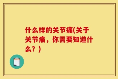 什么样的关节痛(关于关节痛，你需要知道什么？)