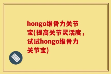 hongo维骨力关节宝(提高关节灵活度，试试hongo维骨力关节宝)