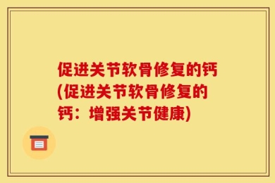促进关节软骨修复的钙(促进关节软骨修复的钙：增强关节健康)