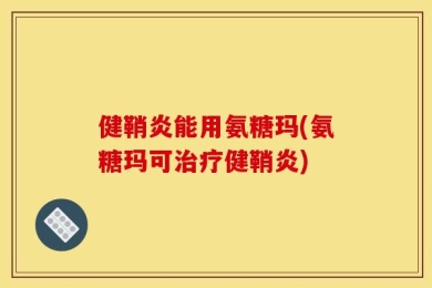 健鞘炎能用氨糖玛(氨糖玛可治疗健鞘炎)