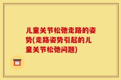 儿童关节松弛走路的姿势(走路姿势引起的儿童关节松弛问题)