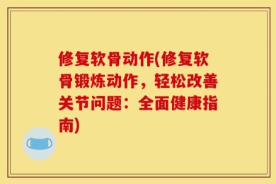 修复软骨动作(修复软骨锻炼动作，轻松改善关节问题：全面健康指南)