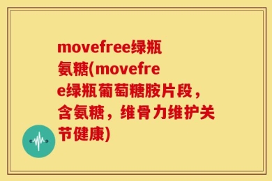 movefree绿瓶氨糖(movefree绿瓶葡萄糖胺片段，含氨糖，维骨力维护关节健康)