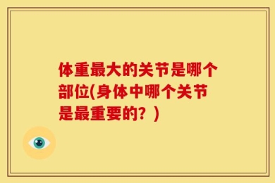体重最大的关节是哪个部位(身体中哪个关节是最重要的？)