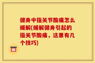 健身中指关节酸痛怎么缓解(缓解健身引起的指关节酸痛，这里有几个技巧)