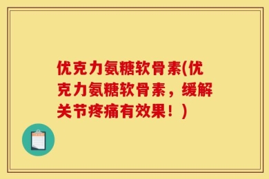 优克力氨糖软骨素(优克力氨糖软骨素，缓解关节疼痛有效果！)