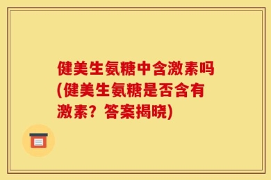健美生氨糖中含激素吗(健美生氨糖是否含有激素？答案揭晓)