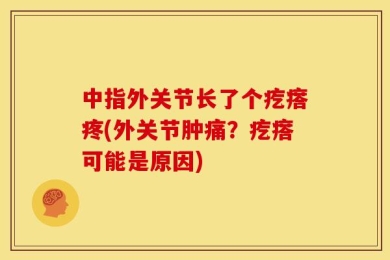 中指外关节长了个疙瘩疼(外关节肿痛？疙瘩可能是原因)