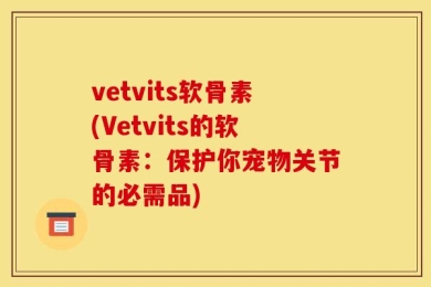 vetvits软骨素(Vetvits的软骨素：保护你宠物关节的必需品)