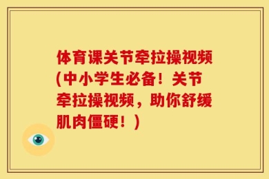 体育课关节牵拉操视频(中小学生必备！关节牵拉操视频，助你舒缓肌肉僵硬！)