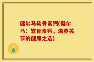 健尔马软骨素钙(健尔马：软骨素钙，滋养关节的健康之选)