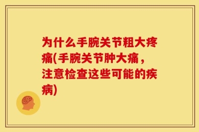 为什么手腕关节粗大疼痛(手腕关节肿大痛，注意检查这些可能的疾病)
