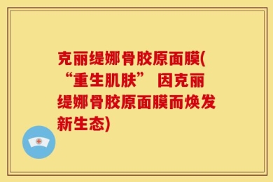 克丽缇娜骨胶原面膜(“重生肌肤” 因克丽缇娜骨胶原面膜而焕发新生态)