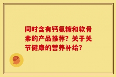 同时含有钙氨糖和软骨素的产品推荐？关于关节健康的营养补给？