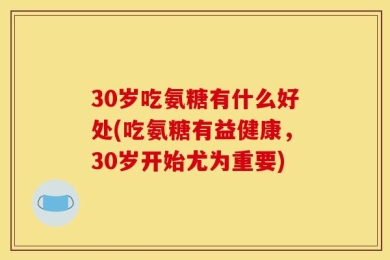 30岁吃氨糖有什么好处(吃氨糖有益健康，30岁开始尤为重要)