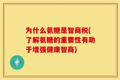 为什么氨糖是智商税(了解氨糖的重要性有助于增强健康智商)