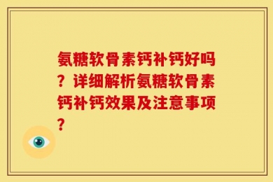 氨糖软骨素钙补钙好吗？详细解析氨糖软骨素钙补钙效果及注意事项？