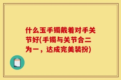 什么玉手镯戴着对手关节好(手镯与关节合二为一，达成完美装扮)