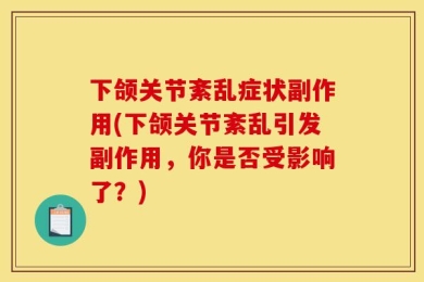 下颌关节紊乱症状副作用(下颌关节紊乱引发副作用，你是否受影响了？)