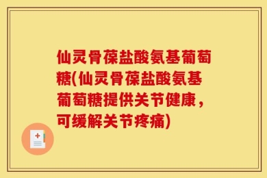 仙灵骨葆盐酸氨基葡萄糖(仙灵骨葆盐酸氨基葡萄糖提供关节健康，可缓解关节疼痛)