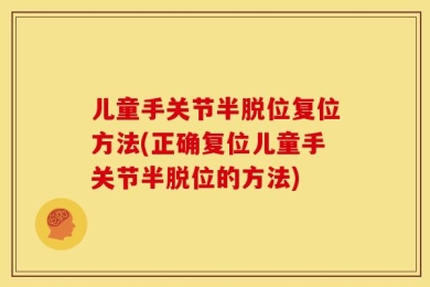 儿童手关节半脱位复位方法(正确复位儿童手关节半脱位的方法)
