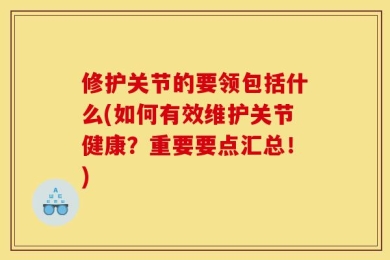修护关节的要领包括什么(如何有效维护关节健康？重要要点汇总！)