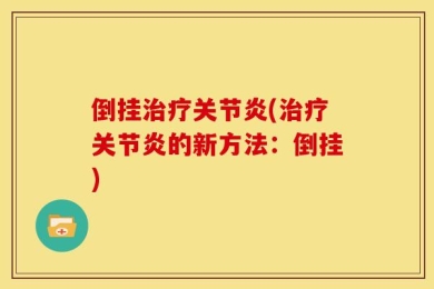 倒挂治疗关节炎(治疗关节炎的新方法：倒挂)