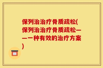 保列治治疗骨质疏松(保列治治疗骨质疏松——一种有效的治疗方案)