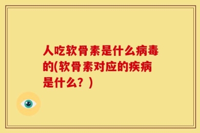 人吃软骨素是什么病毒的(软骨素对应的疾病是什么？)