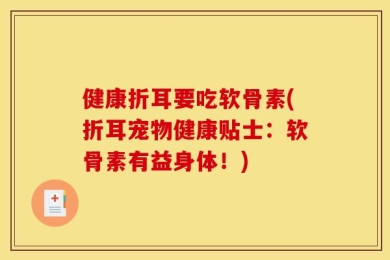 健康折耳要吃软骨素(折耳宠物健康贴士：软骨素有益身体！)