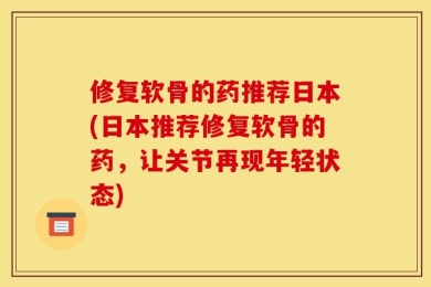 修复软骨的药推荐日本(日本推荐修复软骨的药，让关节再现年轻状态)