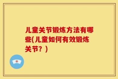 儿童关节锻炼方法有哪些(儿童如何有效锻炼关节？)